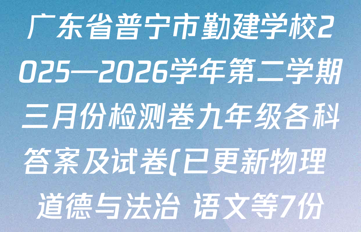 广东省普宁市勤建学校2025—2026学年第二学期三月份检测卷九年级各科答案及试卷(已更新物理 道德与法治 语文等7份)